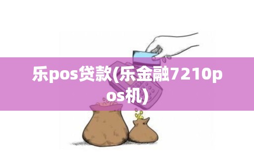 乐pos贷款(乐金融7210pos机)