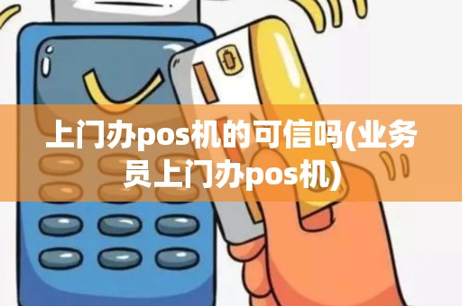 上门办pos机的可信吗(业务员上门办pos机)