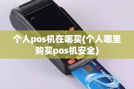 个人pos机在哪买(个人哪里购买pos机安全)