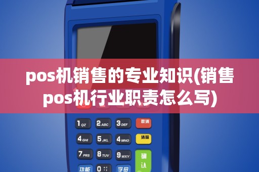 pos机销售的专业知识(销售pos机行业职责怎么写)