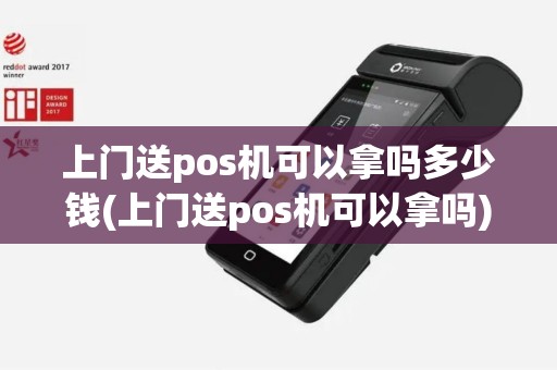 上门送pos机可以拿吗多少钱(上门送pos机可以拿吗)