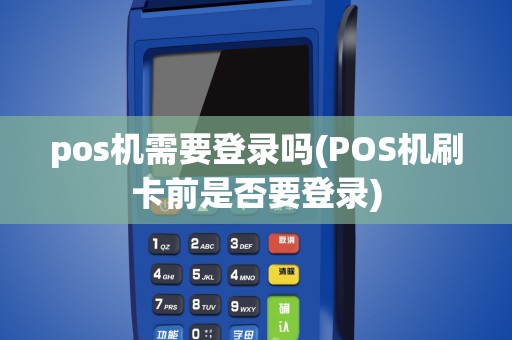 pos机需要登录吗(POS机刷卡前是否要登录)