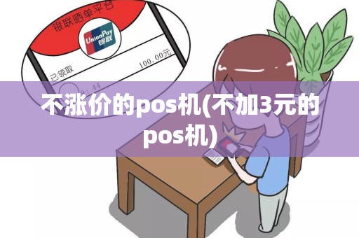 不涨价的pos机(不加3元的pos机)