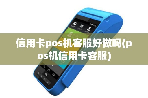 信用卡pos机客服好做吗(pos机信用卡客服)