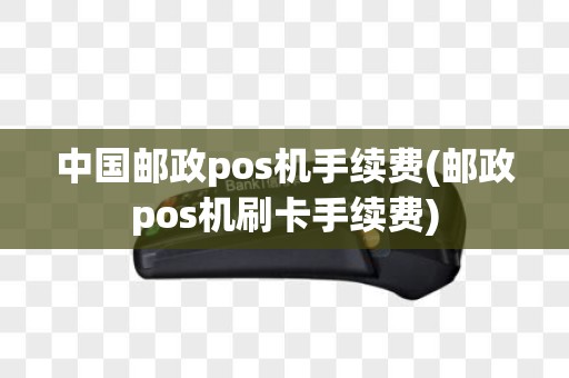 中国邮政pos机手续费(邮政pos机刷卡手续费)