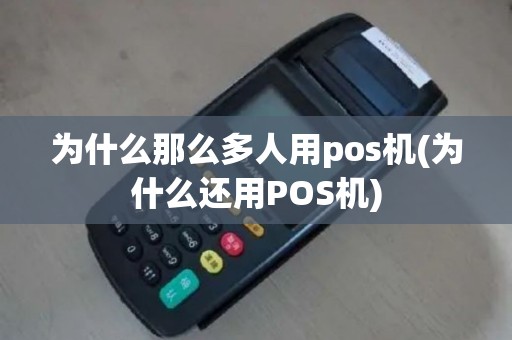 为什么那么多人用pos机(为什么还用POS机)
