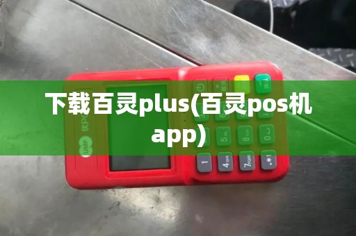 下载百灵plus(百灵pos机app)