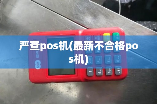 严查pos机(最新不合格pos机)