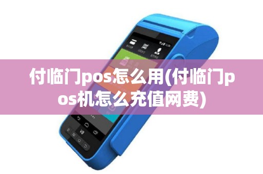 付临门pos怎么用(付临门pos机怎么充值网费)