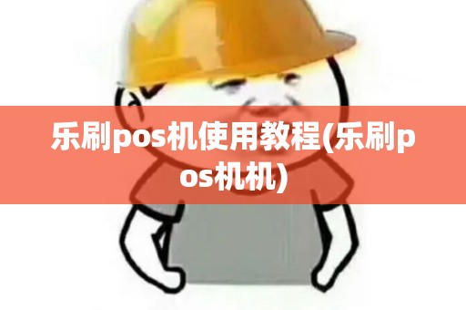 乐刷pos机使用教程(乐刷pos机机)