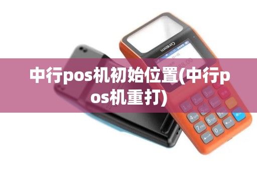 中行pos机初始位置(中行pos机重打)