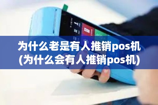 为什么老是有人推销pos机(为什么会有人推销pos机)