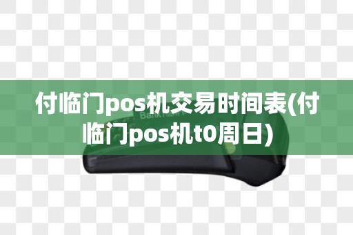 付临门pos机交易时间表(付临门pos机t0周日)