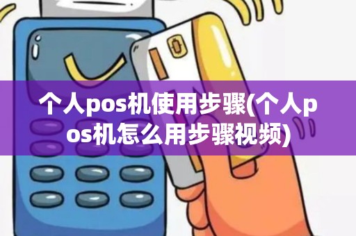 个人pos机使用步骤(个人pos机怎么用步骤视频)