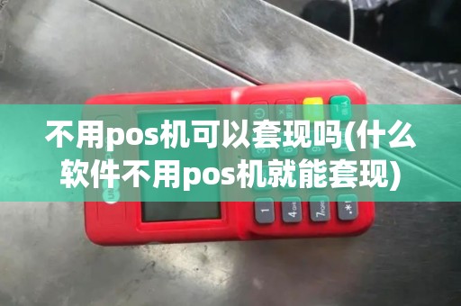 不用pos机可以套现吗(什么软件不用pos机就能套现)