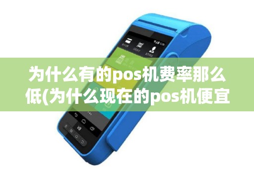 为什么有的pos机费率那么低(为什么现在的pos机便宜)