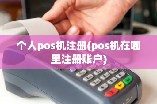 个人pos机注册(pos机在哪里注册账户)