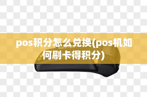 pos积分怎么兑换(pos机如何刷卡得积分)
