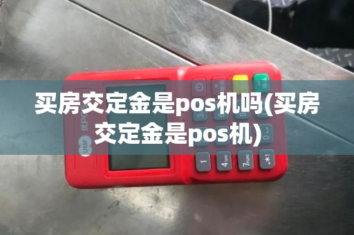 买房交定金是pos机吗(买房交定金是pos机)
