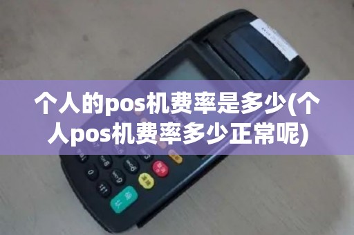 个人的pos机费率是多少(个人pos机费率多少正常呢)