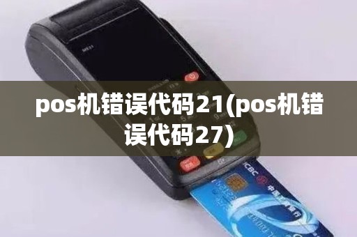 pos机错误代码21(pos机错误代码27)