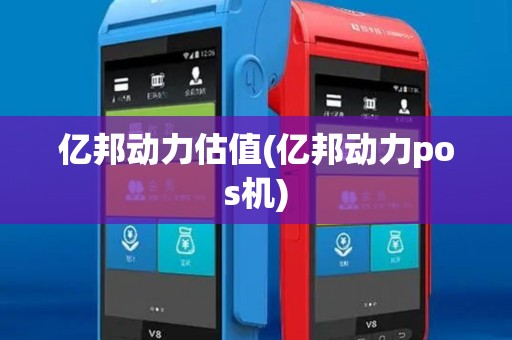 亿邦动力估值(亿邦动力pos机)