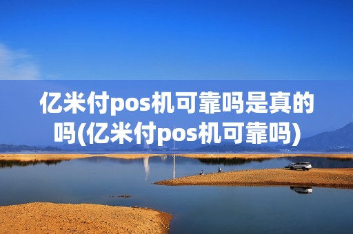 亿米付pos机可靠吗是真的吗(亿米付pos机可靠吗)