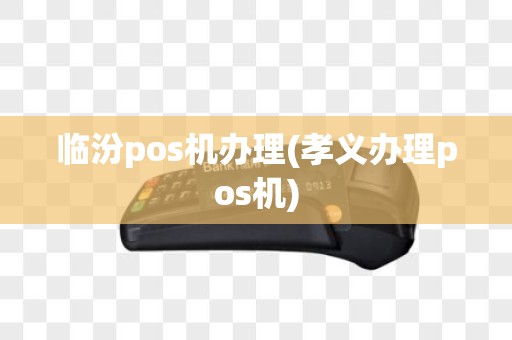 临汾pos机办理(孝义办理pos机)