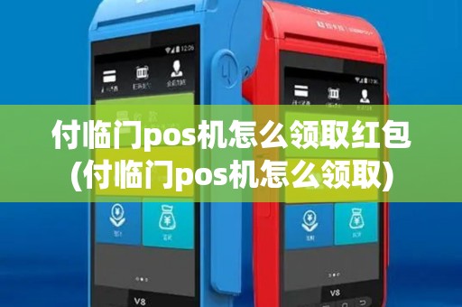 付临门pos机怎么领取红包(付临门pos机怎么领取)