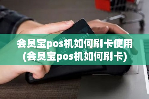 会员宝pos机如何刷卡使用(会员宝pos机如何刷卡)