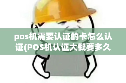 pos机需要认证的卡怎么认证(POS机认证大概要多久)