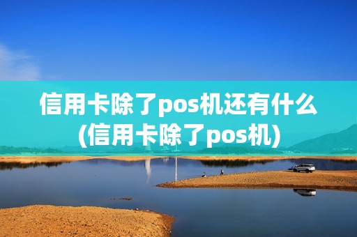 信用卡除了pos机还有什么(信用卡除了pos机)
