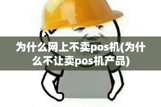 为什么网上不卖pos机(为什么不让卖pos机产品)
