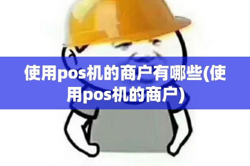 使用pos机的商户有哪些(使用pos机的商户)