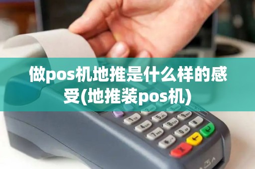 做pos机地推是什么样的感受(地推装pos机)