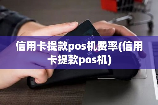 信用卡提款pos机费率(信用卡提款pos机)