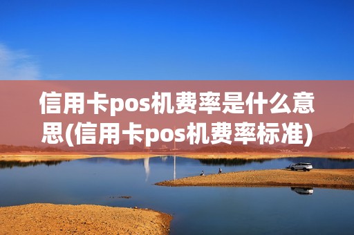 信用卡pos机费率是什么意思(信用卡pos机费率标准)