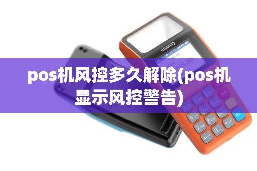 pos机风控多久解除(pos机显示风控警告)