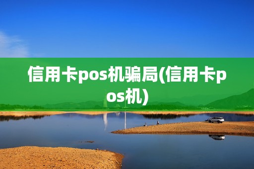 信用卡pos机骗局(信用卡pos机)