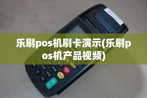 乐刷pos机刷卡演示(乐刷pos机产品视频)