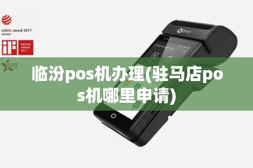 临汾pos机办理(驻马店pos机哪里申请)