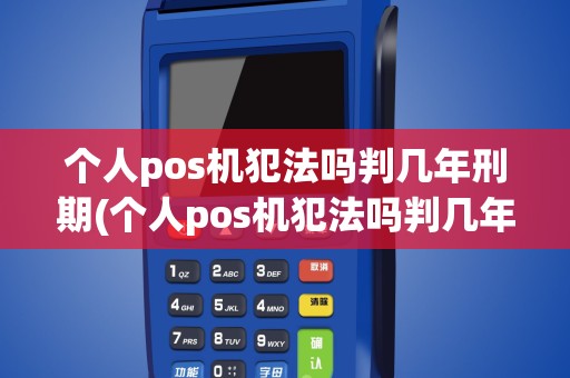 个人pos机犯法吗判几年刑期(个人pos机犯法吗判几年)