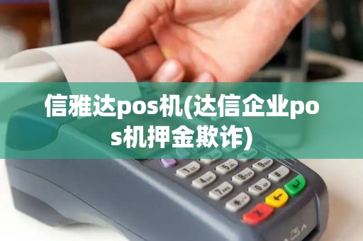 信雅达pos机(达信企业pos机押金欺诈)