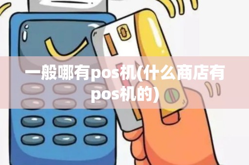 一般哪有pos机(什么商店有pos机的)