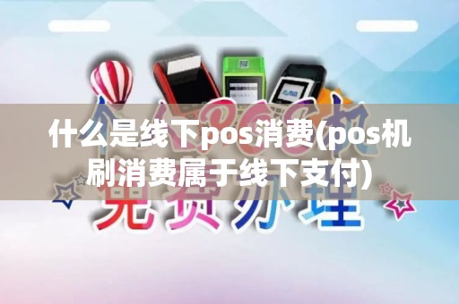 什么是线下pos消费(pos机刷消费属于线下支付)