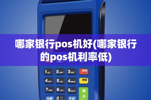 哪家银行pos机好(哪家银行的pos机利率低)