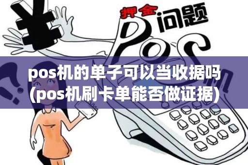pos机的单子可以当收据吗(pos机刷卡单能否做证据)