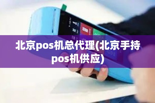 北京pos机总代理(北京手持pos机供应)