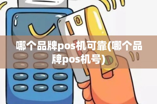 哪个品牌pos机可靠(哪个品牌pos机号)