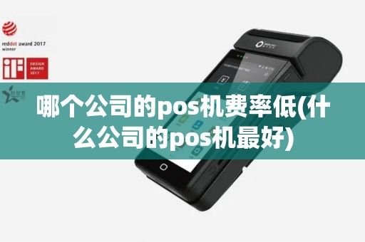 哪个公司的pos机费率低(什么公司的pos机最好)